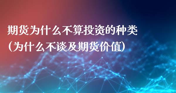 期货为什么不算投资的种类(为什么不谈及期货价值)_https://www.londai.com_银行理财_第1张