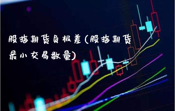 股指期货负极差(股指期货最小交易数量)_https://www.londai.com_股票投资_第1张