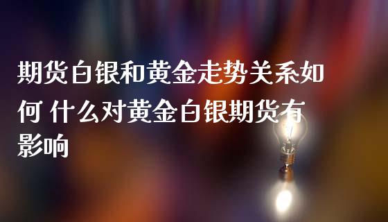 期货白银和黄金走势关系如何 什么对黄金白银期货有影响_https://www.londai.com_期货投资_第1张