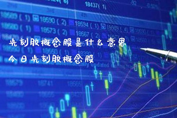 光刻胶概念股是什么意思 今日光刻胶概念股_https://www.londai.com_股票投资_第1张