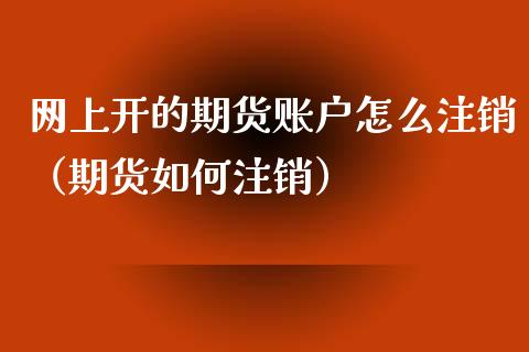 网上开的期货账户怎么注销（期货如何注销）_https://www.londai.com_期货投资_第1张