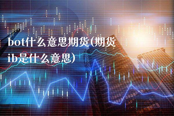 bot什么意思期货(期货ib是什么意思)_https://www.londai.com_期货投资_第1张