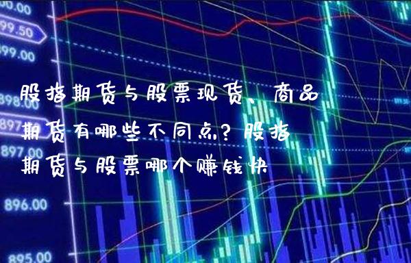 股指期货与股票现货、商品期货有哪些不同点? 股指期货与股票哪个赚钱快_https://www.londai.com_期货投资_第1张