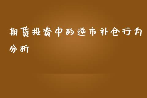 期货投资中的逆市补仓行为分析_https://www.londai.com_期货投资_第1张