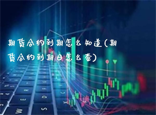 期货合约到期怎么知道(期货合约到期日怎么查)_https://www.londai.com_期货投资_第1张