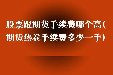 股票跟期货手续费哪个高(期货热卷手续费多少一手)_https://www.londai.com_期货投资_第1张