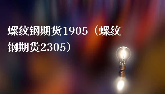 螺纹钢期货1905（螺纹钢期货2305）_https://www.londai.com_期货投资_第1张