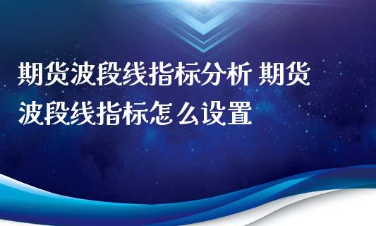 期货波段线指标分析 期货波段线指标怎么设置_https://www.londai.com_期货投资_第1张