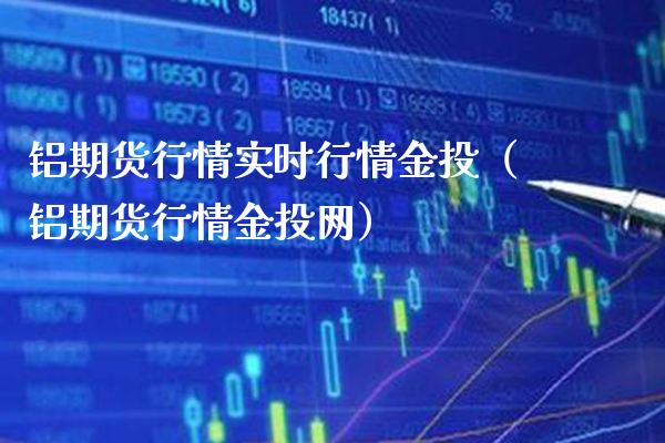 铝期货行情实时行情金投（铝期货行情金投网）_https://www.londai.com_期货投资_第1张