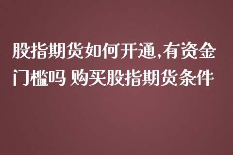 股指期货如何开通,有资金门槛吗 购买股指期货条件_https://www.londai.com_期货投资_第1张