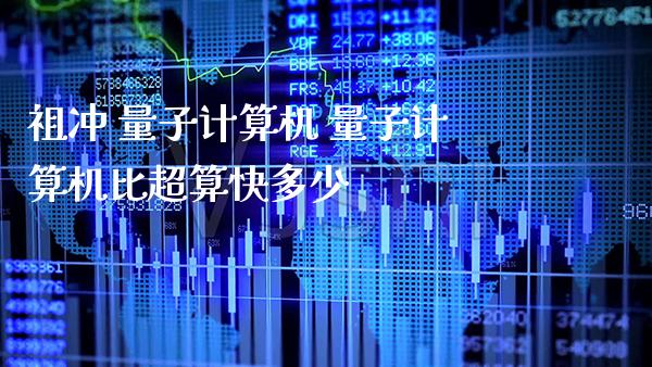 祖冲 量子计算机 量子计算机比超算快多少_https://www.londai.com_股票投资_第1张