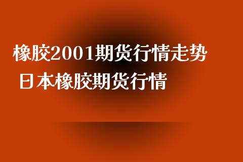 橡胶2001期货行情走势 日本橡胶期货行情_https://www.londai.com_期货投资_第1张