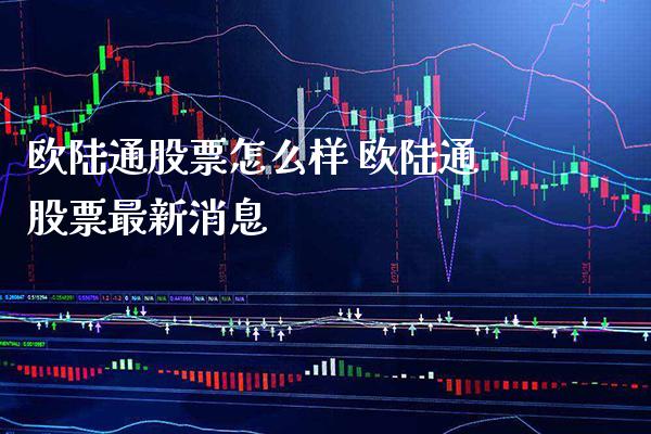 欧陆通股票怎么样 欧陆通股票最新消息_https://www.londai.com_股票投资_第1张