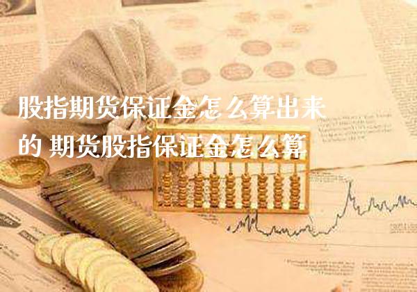 股指期货保证金怎么算出来的 期货股指保证金怎么算_https://www.londai.com_期货投资_第1张