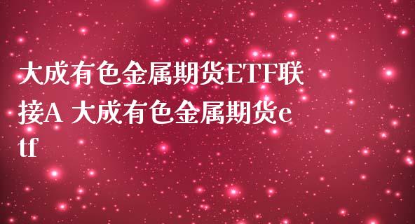 大成有色金属期货ETF联接A 大成有色金属期货etf_https://www.londai.com_期货投资_第1张