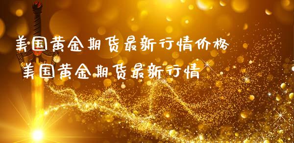 美国黄金期货最新行情价格 美国黄金期货最新行情_https://www.londai.com_期货投资_第1张