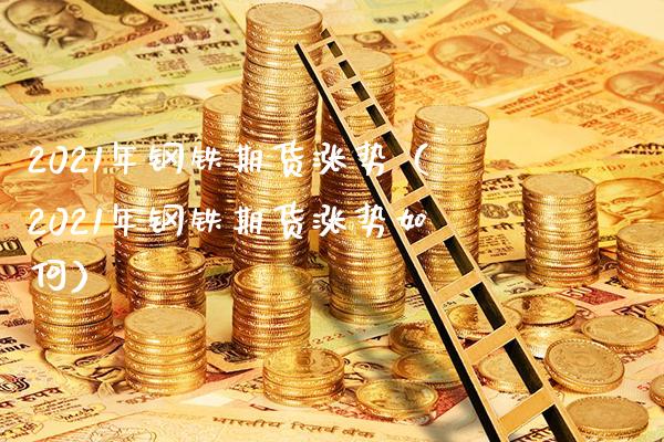 2021年钢铁期货涨势（2021年钢铁期货涨势如何）_https://www.londai.com_期货投资_第1张