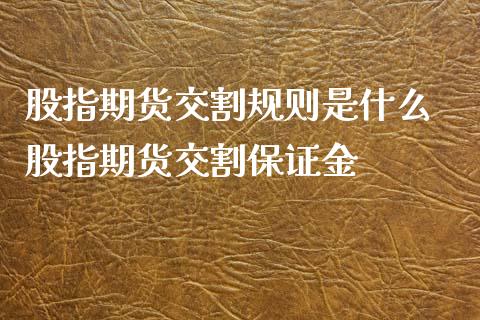 股指期货交割规则是什么 股指期货交割保证金_https://www.londai.com_期货投资_第1张