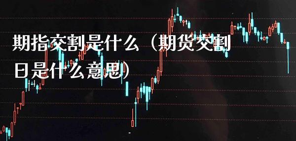 期指交割是什么（期货交割日是什么意思）_https://www.londai.com_期货投资_第1张