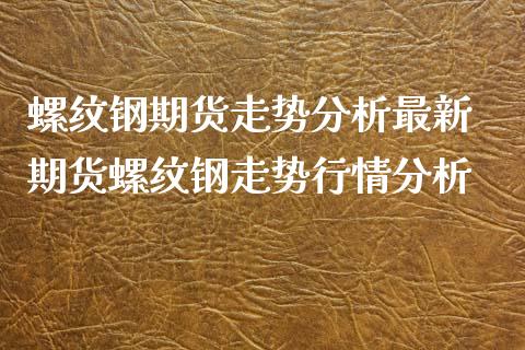 螺纹钢期货走势分析最新 期货螺纹钢走势行情分析_https://www.londai.com_期货投资_第1张