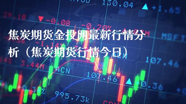 焦炭期货金投网最新行情分析（焦炭期货行情今日）_https://www.londai.com_期货投资_第1张