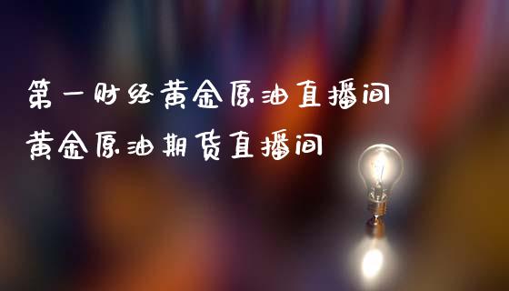 第一财经黄金原油直播间 黄金原油期货直播间_https://www.londai.com_期货投资_第1张