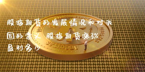 股指期货的发展情况和对我国的意义 股指期货涨3%盈利多少_https://www.londai.com_期货投资_第1张