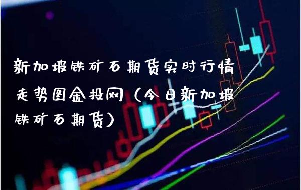 新加坡铁矿石期货实时行情走势图金投网（今日新加坡铁矿石期货）_https://www.londai.com_期货投资_第1张