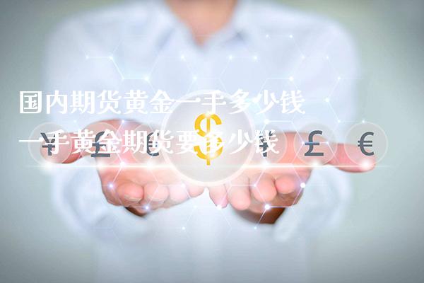 国内期货黄金一手多少钱 一手黄金期货要多少钱_https://www.londai.com_期货投资_第1张