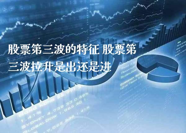 股票第三波的特征 股票第三波拉升是出还是进_https://www.londai.com_股票投资_第1张