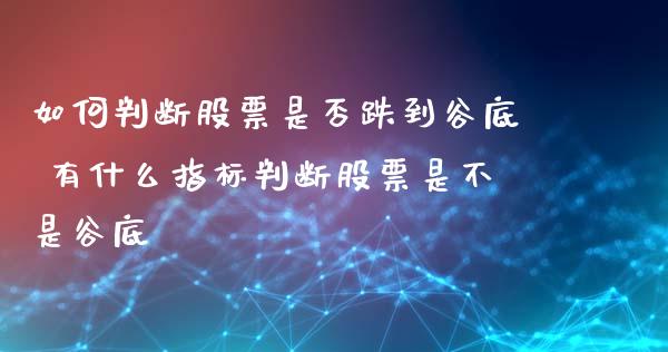 如何判断股票是否跌到谷底 有什么指标判断股票是不是谷底_https://www.londai.com_股票投资_第1张