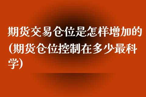 期货交易仓位是怎样增加的(期货仓位控制在多少最科学)_https://www.londai.com_期货投资_第1张