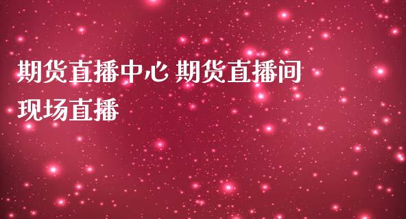 期货直播中心 期货直播间现场直播_https://www.londai.com_期货投资_第1张