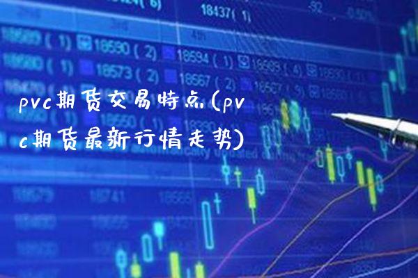 pvc期货交易特点(pvc期货最新行情走势)_https://www.londai.com_期货投资_第1张