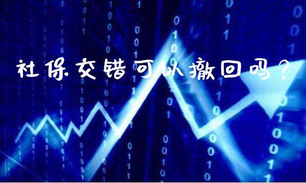 社保交错可以撤回吗？_https://www.londai.com_保险理财_第1张