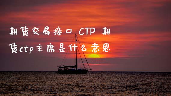 期货交易接口 CTP 期货ctp是什么意思_https://www.londai.com_期货投资_第1张