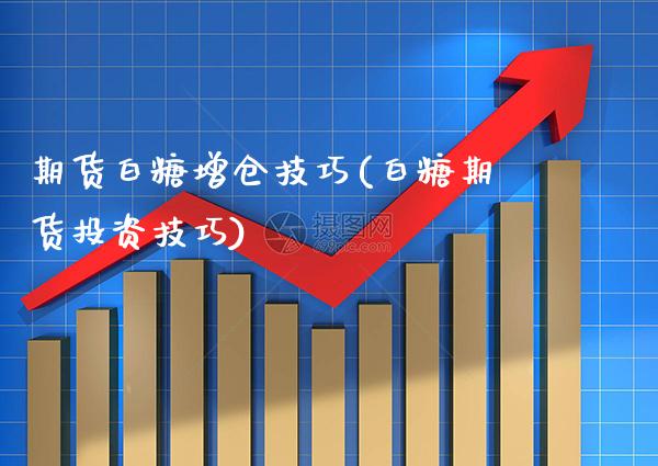 期货白糖增仓技巧(白糖期货投资技巧)_https://www.londai.com_财经资讯_第1张