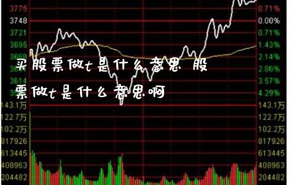 买股票做t是什么意思 股票做t是什么意思啊_https://www.londai.com_股票投资_第1张