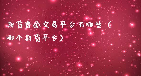 期货资金交易平台有哪些（哪个期货平台）_https://www.londai.com_期货投资_第1张