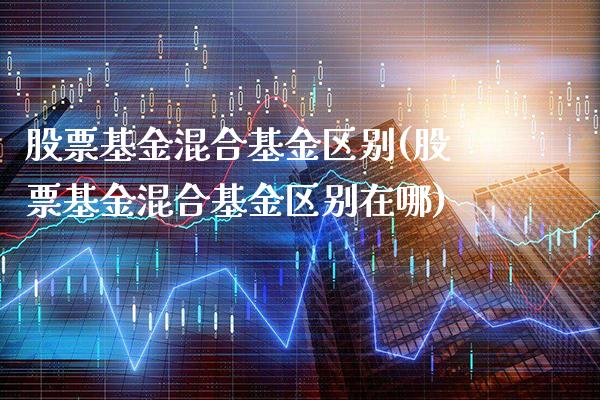 股票基金混合基金区别(股票基金混合基金区别在哪)_https://www.londai.com_基金理财_第1张