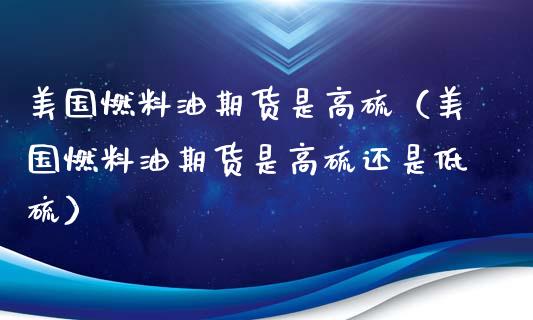 美国燃料油期货是高硫（美国燃料油期货是高硫还是低硫）_https://www.londai.com_期货投资_第1张