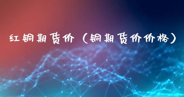 红铜期货价（铜期货价价格）_https://www.londai.com_期货投资_第1张