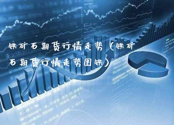 铁矿石期货行情走势（铁矿石期货行情走势图铁）_https://www.londai.com_期货投资_第1张