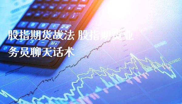 股指期货战法 股指期货业务员聊天_https://www.londai.com_期货投资_第1张