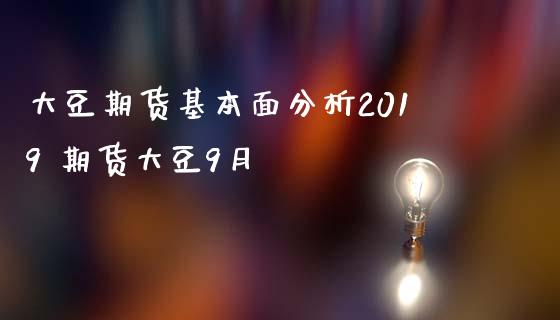 大豆期货基本面分析2019 期货大豆9月_https://www.londai.com_期货投资_第1张