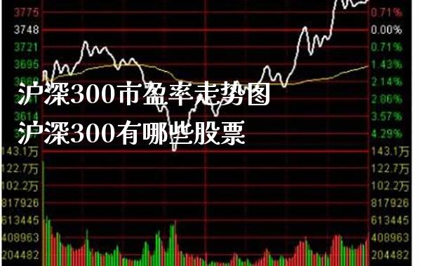 沪深300市盈率走势图 沪深300有哪些股票_https://www.londai.com_股票投资_第1张