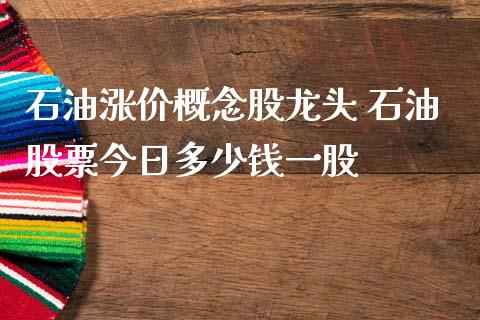 石油涨价概念股龙头 石油股票今日多少钱一股_https://www.londai.com_股票投资_第1张