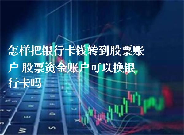 怎样把银行卡钱转到股票账户 股票资金账户可以换银行卡吗_https://www.londai.com_股票投资_第1张