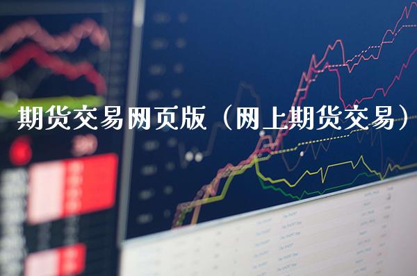 期货交易网页版（网上期货交易）_https://www.londai.com_期货投资_第1张