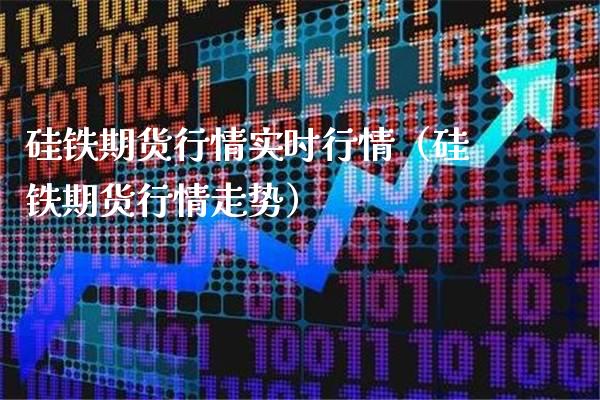 硅铁期货行情实时行情（硅铁期货行情走势）_https://www.londai.com_期货投资_第1张